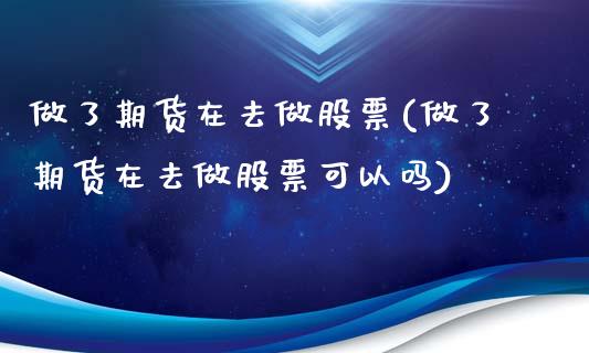 做了期货在去做股票(做了期货在去做股票可以吗)_https://www.liuyiidc.com_基金理财_第1张