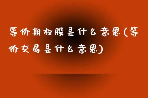 等价期权股是什么意思(等价交易是什么意思)_https://www.liuyiidc.com_期货直播_第1张