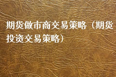 期货做市商交易策略（期货投资交易策略）_https://www.liuyiidc.com_原油期货_第1张