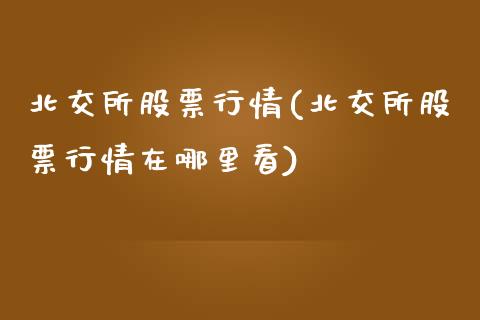 北交所股票行情(北交所股票行情在哪里看)_https://www.liuyiidc.com_股票理财_第1张