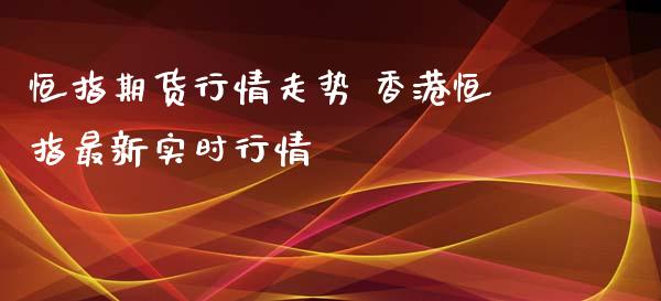 恒指期货行情走势 恒指最新实时行情_https://www.liuyiidc.com_恒生指数_第1张