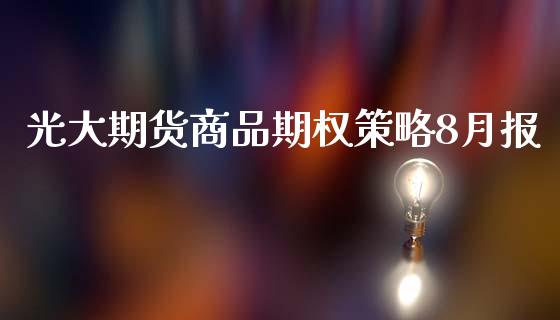 光大期货商品期权策略8月报_https://www.liuyiidc.com_财经要闻_第1张