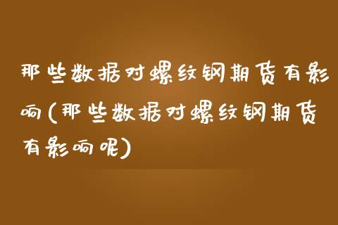 那些数据对螺纹钢期货有影响(那些数据对螺纹钢期货有影响呢)_https://www.liuyiidc.com_期货软件_第1张