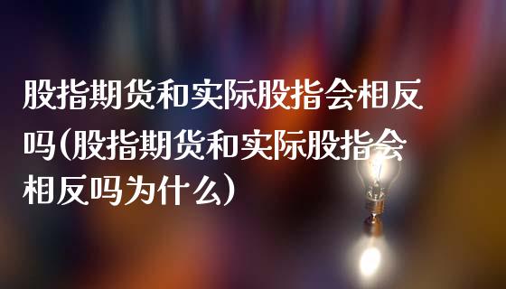 股指期货和实际股指会相反吗(股指期货和实际股指会相反吗为什么)_https://www.liuyiidc.com_股票理财_第1张