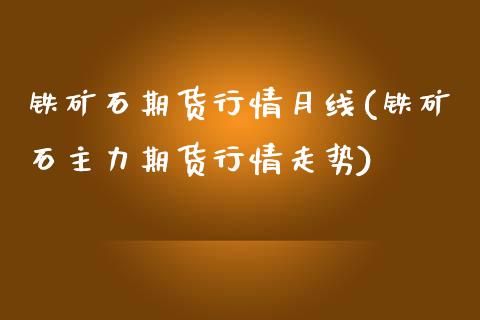 铁矿石期货行情月线(铁矿石主力期货行情走势)_https://www.liuyiidc.com_期货品种_第1张