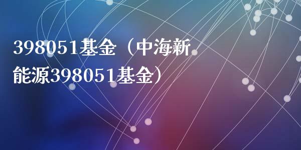 398051基金（中海新能源398051基金）_https://www.liuyiidc.com_基金理财_第1张