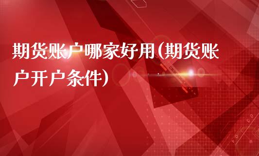 期货账户哪家好用(期货账户开户条件)_https://www.liuyiidc.com_国际期货_第1张