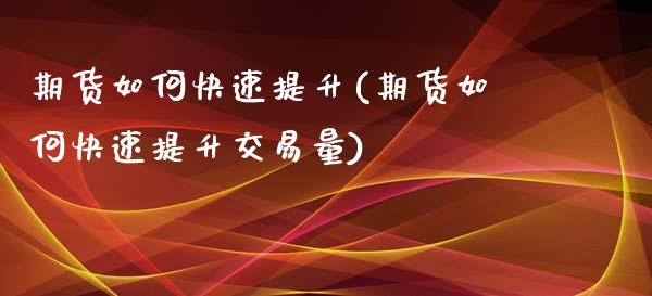 期货如何快速提升(期货如何快速提升交易量)_https://www.liuyiidc.com_国际期货_第1张