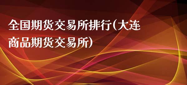 全国期货交易所排行(大连商品期货交易所)_https://www.liuyiidc.com_理财百科_第1张