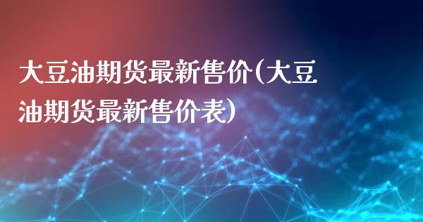 大豆油期货最新售价(大豆油期货最新售价表)_https://www.liuyiidc.com_国际期货_第1张