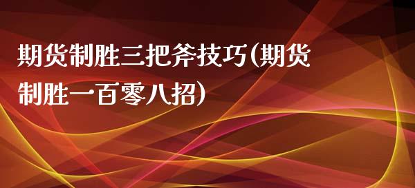 期货制胜三把斧技巧(期货制胜一百零八招)_https://www.liuyiidc.com_期货品种_第1张