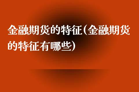 金融期货的特征(金融期货的特征有哪些)_https://www.liuyiidc.com_国际期货_第1张