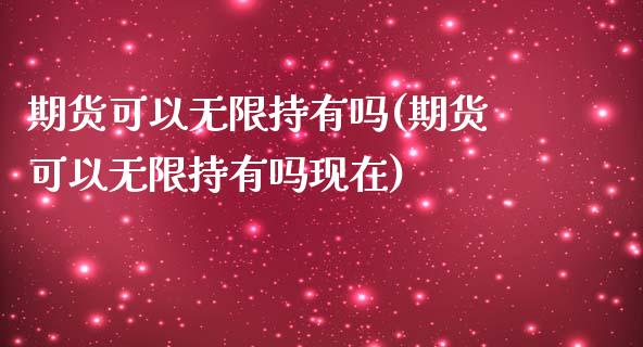 期货可以无限持有吗(期货可以无限持有吗现在)_https://www.liuyiidc.com_恒生指数_第1张