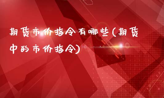 期货市价指令有哪些(期货中的市价指令)_https://www.liuyiidc.com_期货直播_第1张