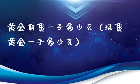 黄金期货一手多少克（黄金一手多少克）_https://www.liuyiidc.com_黄金期货_第1张