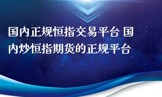 国内恒指交易平台 国内炒恒指期货的平台_https://www.liuyiidc.com_恒生指数_第1张