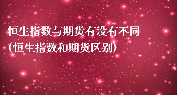 恒生指数与期货有没有不同(恒生指数和期货区别)_https://www.liuyiidc.com_基金理财_第1张