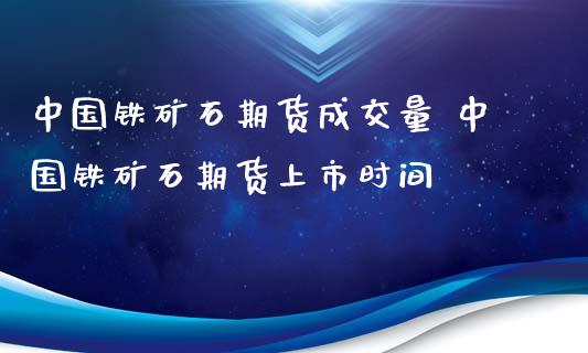 铁矿石期货成交量 铁矿石期货上市时间