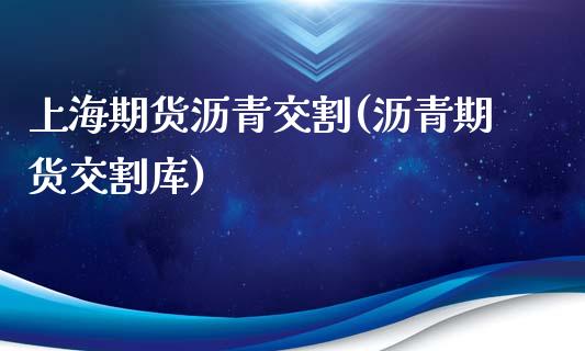 上海期货沥青交割(沥青期货交割库)_https://www.liuyiidc.com_国际期货_第1张