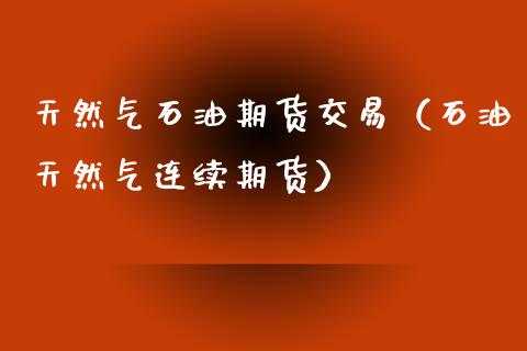 天然气石油期货交易（石油天然气连续期货）