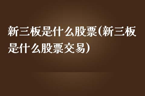 新三板是什么股票(新三板是什么股票交易)_https://www.liuyiidc.com_股票理财_第1张