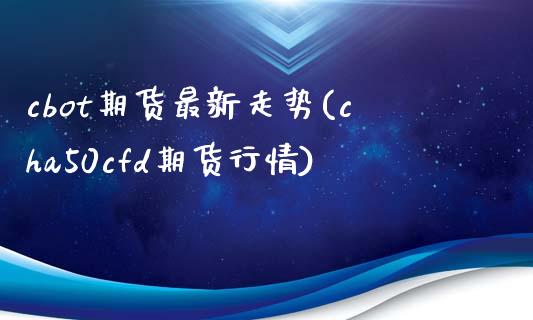 cbot期货最新走势(cha50cfd期货行情)_https://www.liuyiidc.com_基金理财_第1张