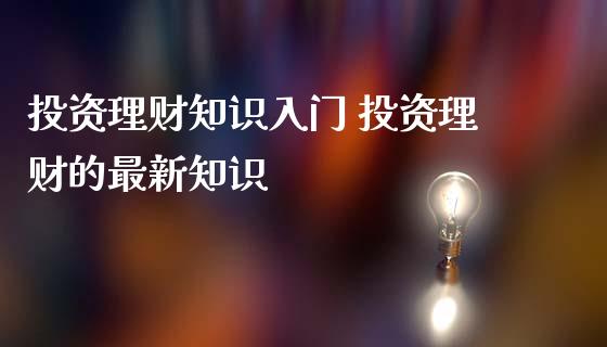 投资理财知识入门 投资理财的最新知识_https://www.liuyiidc.com_理财百科_第1张