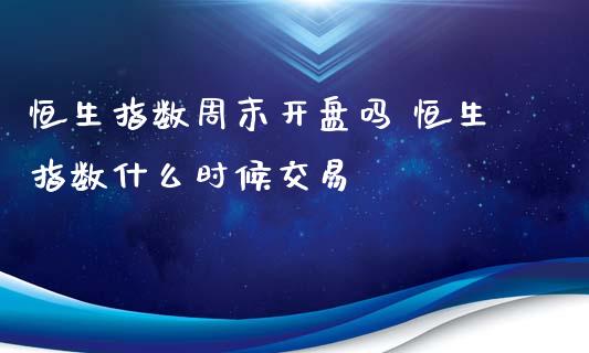 恒生指数周末吗 恒生指数什么时候交易_https://www.liuyiidc.com_恒生指数_第1张