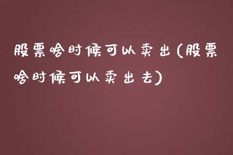 股票啥时候可以卖出(股票啥时候可以卖出去)_https://www.liuyiidc.com_股票理财_第1张