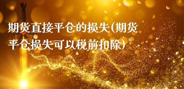 期货直接平仓的损失(期货平仓损失可以税前扣除)_https://www.liuyiidc.com_期货直播_第1张