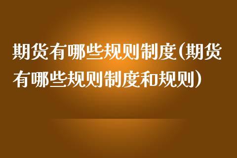 期货有哪些规则制度(期货有哪些规则制度和规则)_https://www.liuyiidc.com_国际期货_第1张