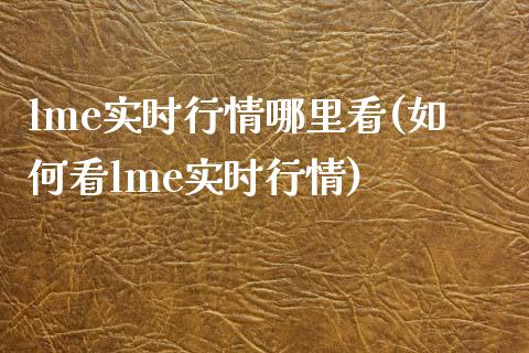 lme实时行情哪里看(如何看lme实时行情)_https://www.liuyiidc.com_国际期货_第1张