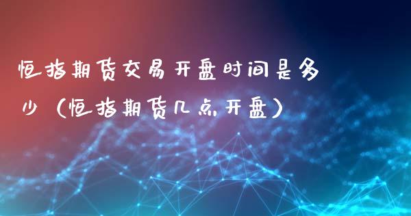 恒指期货交易时间是多少（恒指期货几点）_https://www.liuyiidc.com_黄金期货_第1张