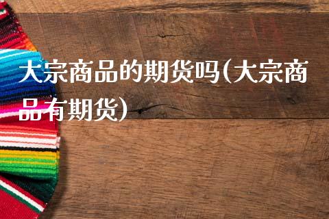 大宗商品的期货吗(大宗商品有期货)_https://www.liuyiidc.com_期货软件_第1张