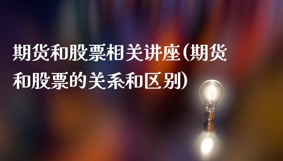 期货和股票相关讲座(期货和股票的关系和区别)_https://www.liuyiidc.com_期货品种_第1张