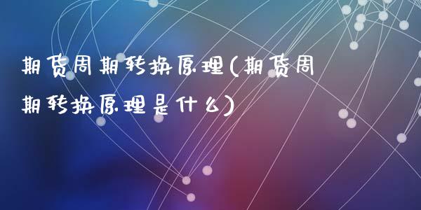 期货周期转换原理(期货周期转换原理是什么)_https://www.liuyiidc.com_国际期货_第1张