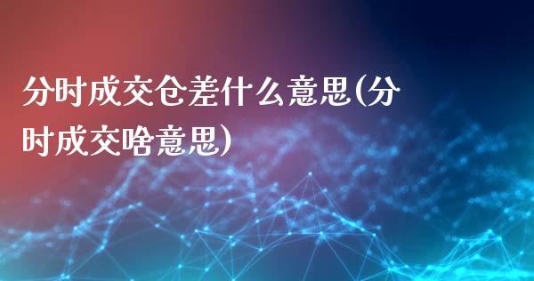 分时成交仓差什么意思(分时成交啥意思)_https://www.liuyiidc.com_期货知识_第1张