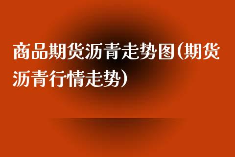 商品期货沥青走势图(期货沥青行情走势)_https://www.liuyiidc.com_期货知识_第1张