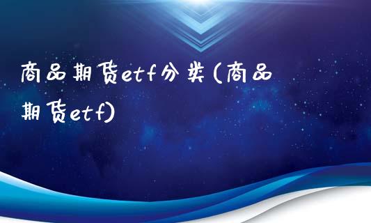 商品期货etf分类(商品期货etf)_https://www.liuyiidc.com_国际期货_第1张