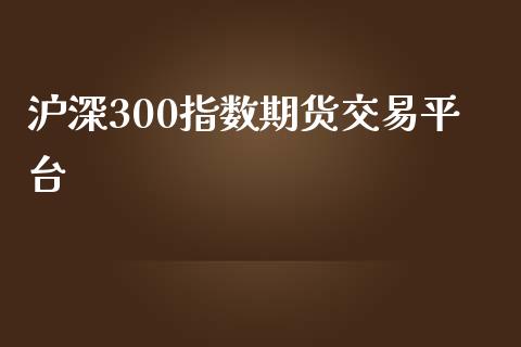 沪深300指数期货交易平台_https://www.liuyiidc.com_期货品种_第1张