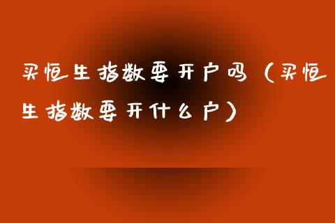 买恒生指数要吗（买恒生指数要开什么户）_https://www.liuyiidc.com_恒生指数_第1张