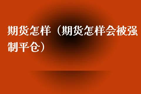 期货怎样（期货怎样会制平仓）_https://www.liuyiidc.com_期货交易所_第1张