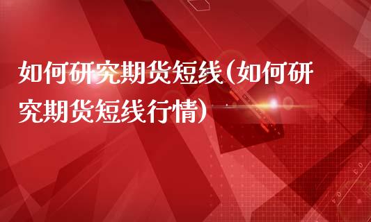 如何研究期货短线(如何研究期货短线行情)_https://www.liuyiidc.com_国际期货_第1张