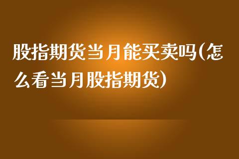 股指期货当月能买卖吗(怎么看当月股指期货)_https://www.liuyiidc.com_国际期货_第1张