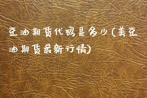 豆油期货代码是多少(美豆油期货最新行情)_https://www.liuyiidc.com_恒生指数_第1张