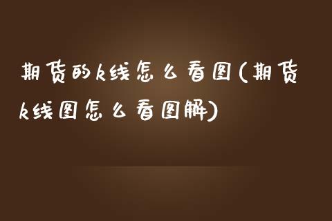 期货的k线怎么看图(期货k线图怎么看图解)_https://www.liuyiidc.com_期货知识_第1张