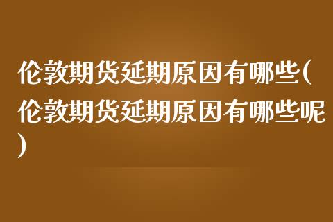 伦敦期货延期原因有哪些(伦敦期货延期原因有哪些呢)_https://www.liuyiidc.com_期货品种_第1张