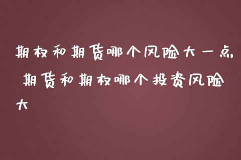 期权和期货哪个风险大一点 期货和期权哪个投资风险大_https://www.liuyiidc.com_期货理财_第1张