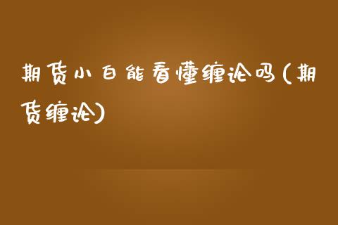 期货小白能看懂缠论吗(期货缠论)_https://www.liuyiidc.com_基金理财_第1张