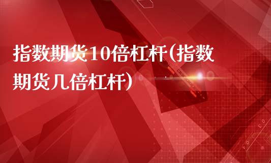 指数期货10倍杠杆(指数期货几倍杠杆)_https://www.liuyiidc.com_国际期货_第1张